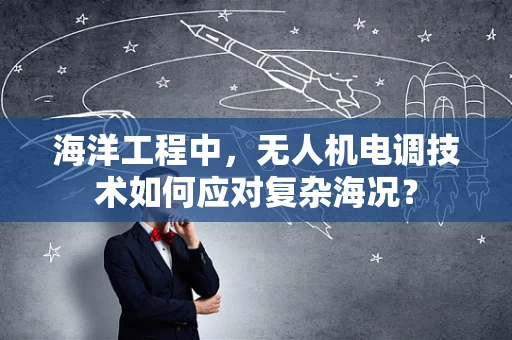 海洋工程中，无人机电调技术如何应对复杂海况？