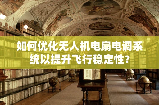 如何优化无人机电扇电调系统以提升飞行稳定性？