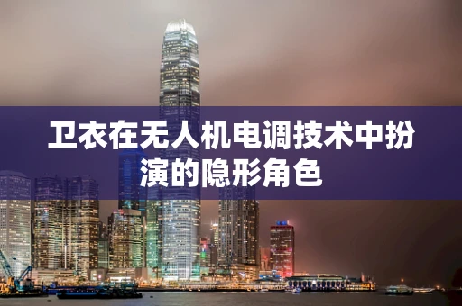 卫衣在无人机电调技术中扮演的隐形角色