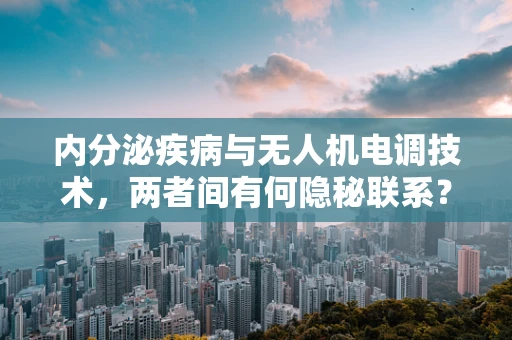 内分泌疾病与无人机电调技术，两者间有何隐秘联系？