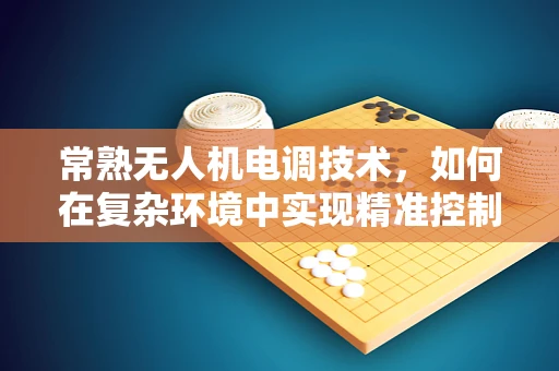常熟无人机电调技术，如何在复杂环境中实现精准控制？