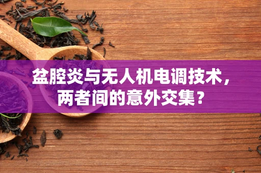 盆腔炎与无人机电调技术，两者间的意外交集？