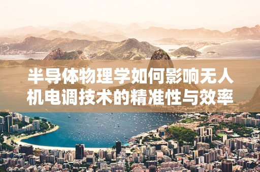 半导体物理学如何影响无人机电调技术的精准性与效率？
