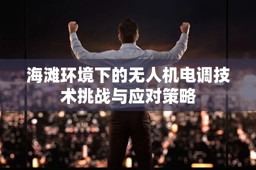 海滩环境下的无人机电调技术挑战与应对策略