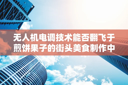 无人机电调技术能否翻飞于煎饼果子的街头美食制作中？