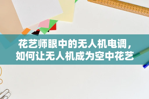 花艺师眼中的无人机电调，如何让无人机成为空中花艺师？