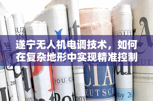 遂宁无人机电调技术，如何在复杂地形中实现精准控制？