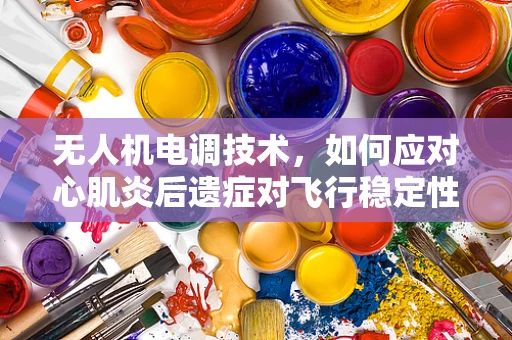 无人机电调技术，如何应对心肌炎后遗症对飞行稳定性的影响？