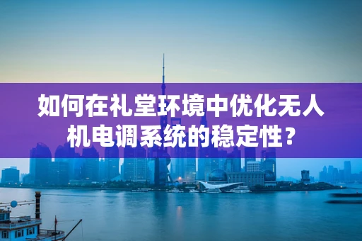 如何在礼堂环境中优化无人机电调系统的稳定性？