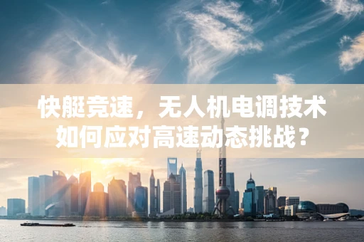 快艇竞速，无人机电调技术如何应对高速动态挑战？