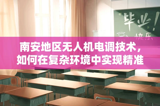 南安地区无人机电调技术，如何在复杂环境中实现精准控制？