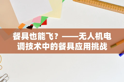 餐具也能飞？——无人机电调技术中的餐具应用挑战
