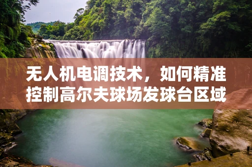 无人机电调技术，如何精准控制高尔夫球场发球台区域的精准起降？