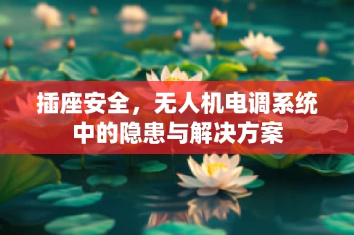 插座安全，无人机电调系统中的隐患与解决方案
