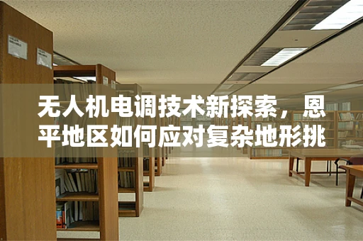 无人机电调技术新探索，恩平地区如何应对复杂地形挑战？