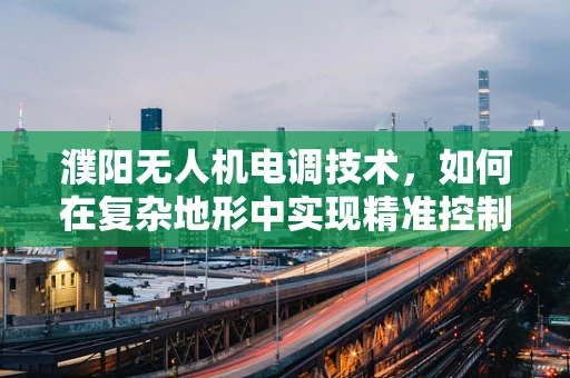 濮阳无人机电调技术，如何在复杂地形中实现精准控制？