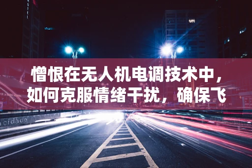 憎恨在无人机电调技术中，如何克服情绪干扰，确保飞行安全？