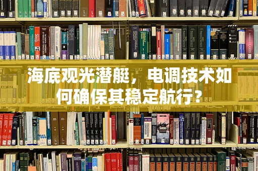 海底观光潜艇，电调技术如何确保其稳定航行？