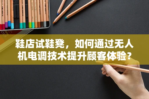 鞋店试鞋凳，如何通过无人机电调技术提升顾客体验？