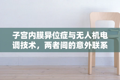 子宫内膜异位症与无人机电调技术，两者间的意外联系何在？