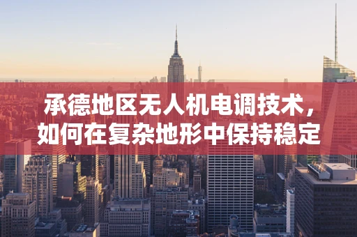 承德地区无人机电调技术，如何在复杂地形中保持稳定飞行？