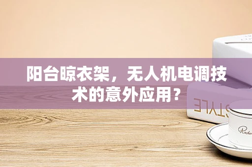 阳台晾衣架，无人机电调技术的意外应用？