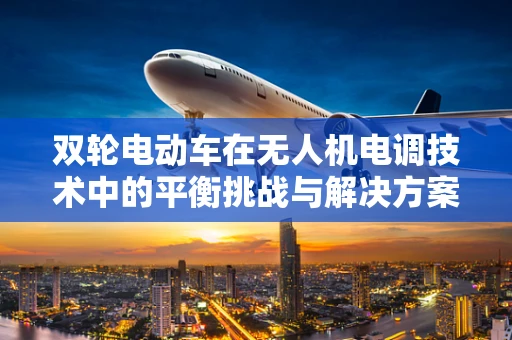双轮电动车在无人机电调技术中的平衡挑战与解决方案