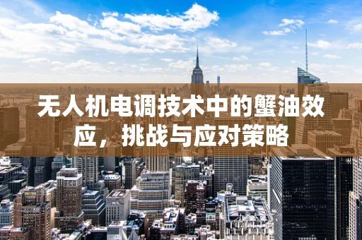 无人机电调技术中的蟹油效应，挑战与应对策略