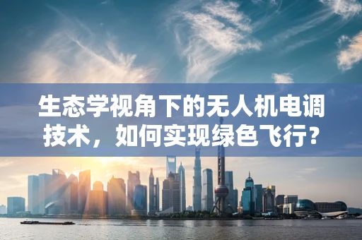生态学视角下的无人机电调技术，如何实现绿色飞行？