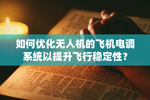 如何优化无人机的飞机电调系统以提升飞行稳定性？