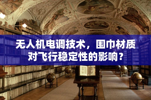 无人机电调技术，围巾材质对飞行稳定性的影响？