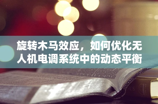 旋转木马效应，如何优化无人机电调系统中的动态平衡？