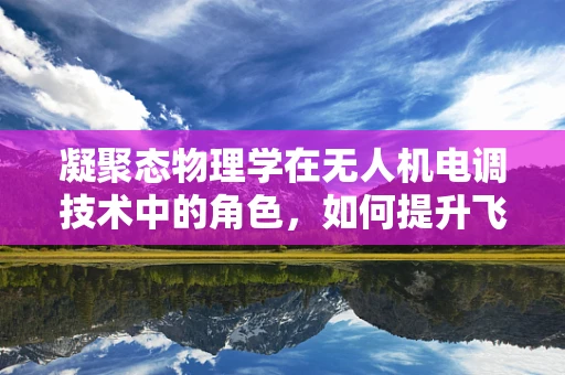 凝聚态物理学在无人机电调技术中的角色，如何提升飞行稳定性？