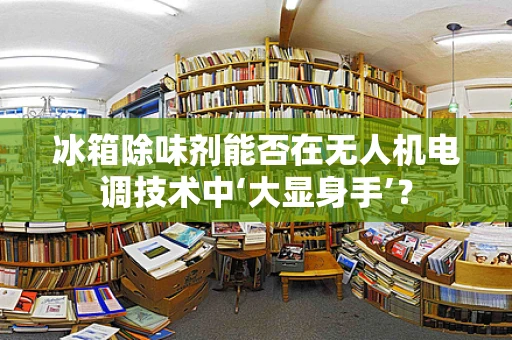 冰箱除味剂能否在无人机电调技术中‘大显身手’？