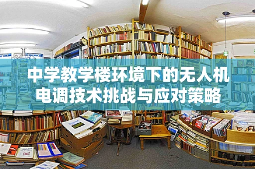 中学教学楼环境下的无人机电调技术挑战与应对策略