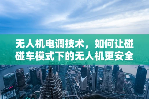 无人机电调技术，如何让碰碰车模式下的无人机更安全？