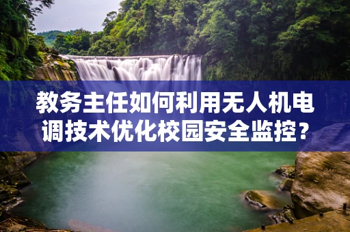教务主任如何利用无人机电调技术优化校园安全监控？