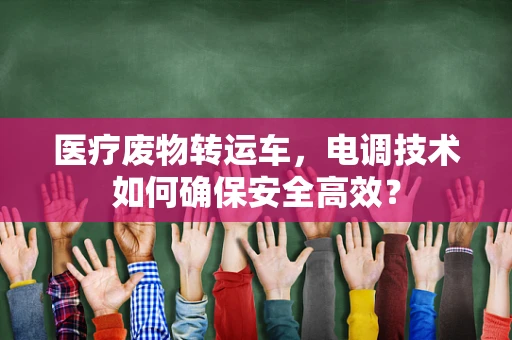 医疗废物转运车，电调技术如何确保安全高效？
