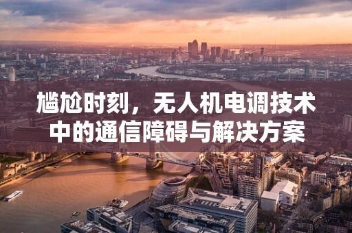 尴尬时刻，无人机电调技术中的通信障碍与解决方案