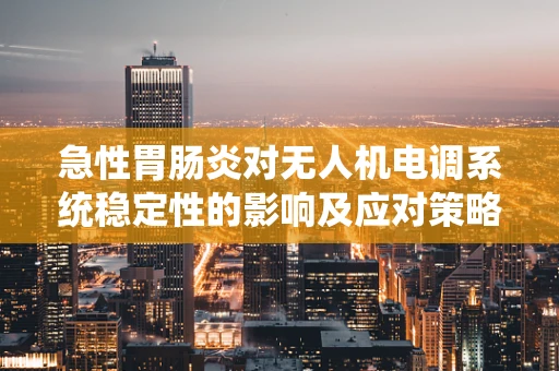 急性胃肠炎对无人机电调系统稳定性的影响及应对策略