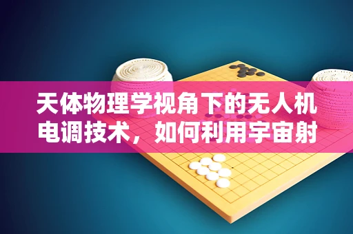天体物理学视角下的无人机电调技术，如何利用宇宙射线进行精准导航？