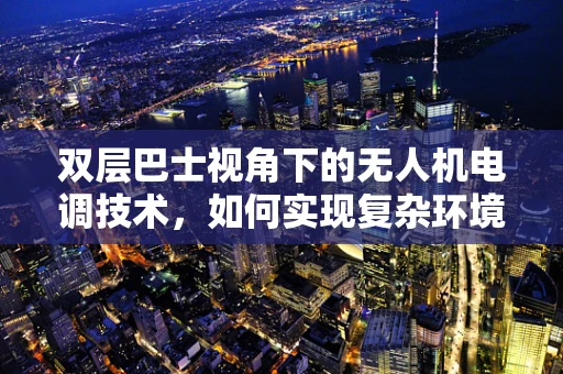 双层巴士视角下的无人机电调技术，如何实现复杂环境下的稳定飞行？