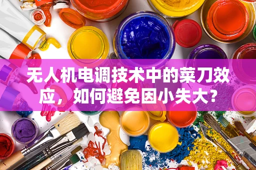 无人机电调技术中的菜刀效应，如何避免因小失大？
