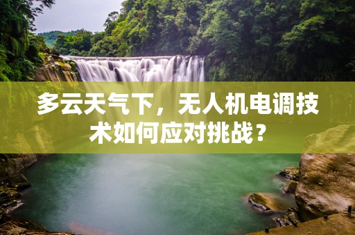 多云天气下，无人机电调技术如何应对挑战？