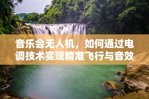 音乐会无人机，如何通过电调技术实现精准飞行与音效同步？