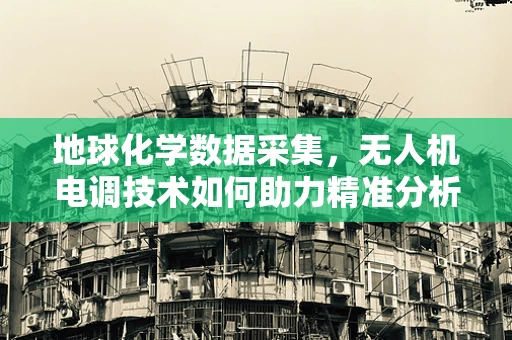 地球化学数据采集，无人机电调技术如何助力精准分析？