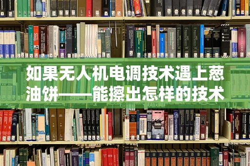 如果无人机电调技术遇上葱油饼——能擦出怎样的技术火花？