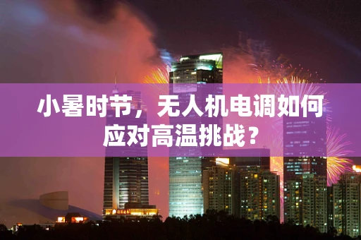 小暑时节，无人机电调如何应对高温挑战？