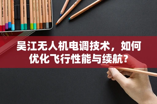 吴江无人机电调技术，如何优化飞行性能与续航？