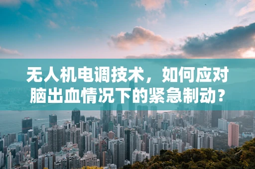 无人机电调技术，如何应对脑出血情况下的紧急制动？
